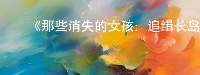 ﻿鲍成根发布﻿《那些消失的女孩：追缉长岛连环杀手第一季》迅雷下载/在线观看-选秀综艺-美剧天堂